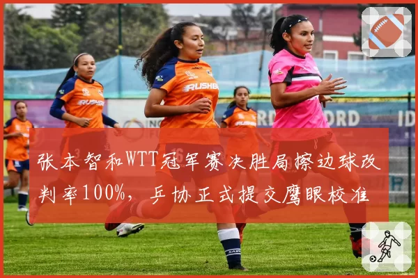 张本智和WTT冠军赛决胜局擦边球改判率100%，乒协正式提交鹰眼校准数据异议