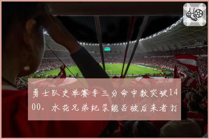 勇士队史单赛季三分命中数突破1400，水花兄弟纪录能否被后来者打破？