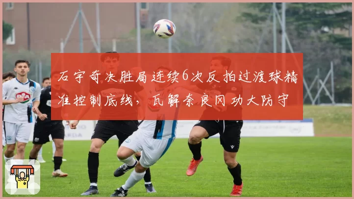 石宇奇决胜局连续6次反拍过渡球精准控制底线，瓦解奈良冈功大防守体系