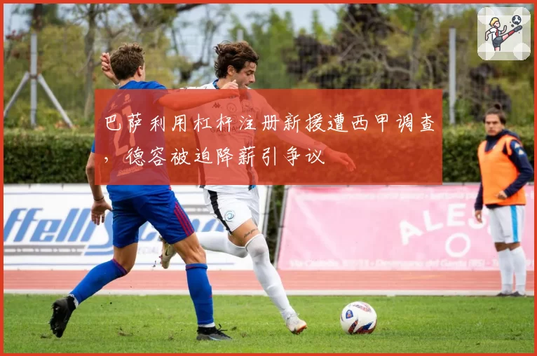 巴萨利用杠杆注册新援遭西甲调查，德容被迫降薪引争议