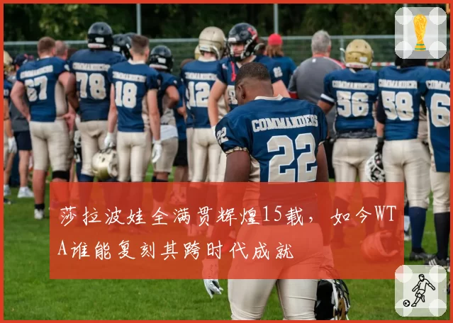 莎拉波娃全满贯辉煌15载,如今WTA谁能复刻其跨时代成就