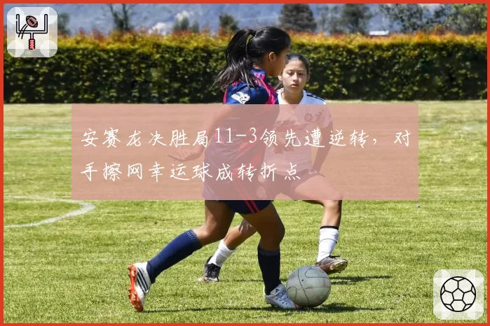安赛龙决胜局11-3领先遭逆转，对手擦网幸运球成转折点