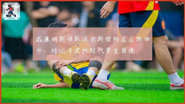 威廉姆斯领队沃尔斯续约后止跌回升，对比卡皮托时代资金困境