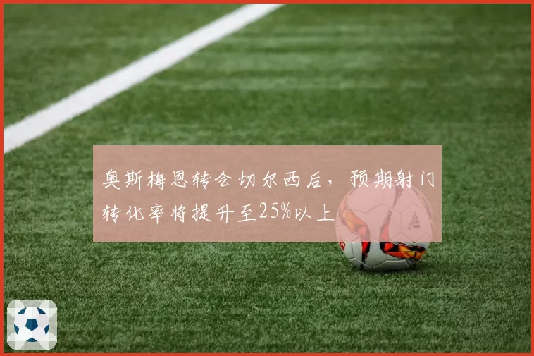 奥斯梅恩转会切尔西后，预期射门转化率将提升至25%以上