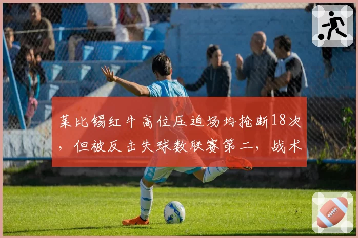 莱比锡红牛高位压迫场均抢断18次，但被反击失球数联赛第二，战术漏洞在哪？