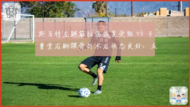 斯马特左腿筋拉伤恢复受阻 vs 卡鲁索右脚踝骨折术后状态良好，灰熊防守悍将复出时间落后雷霆
