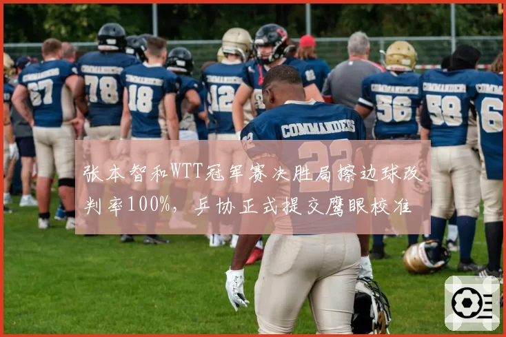 张本智和WTT冠军赛决胜局擦边球改判率100%，乒协正式提交鹰眼校准数据异议
