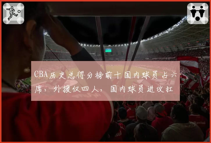 CBA历史总得分榜前十国内球员占六席，外援仅四人，国内球员进攻扛鼎