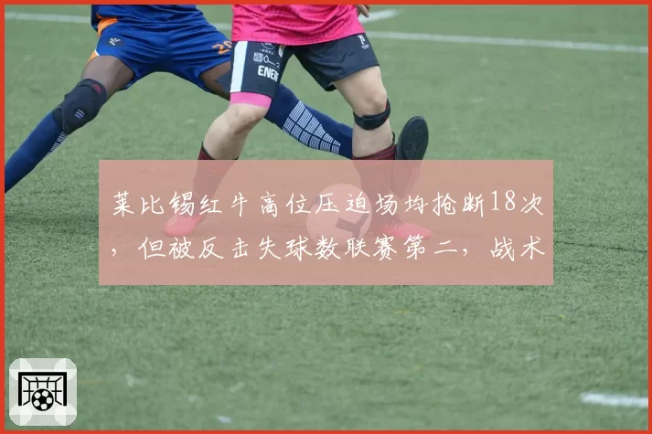 莱比锡红牛高位压迫场均抢断18次，但被反击失球数联赛第二，战术漏洞在哪？